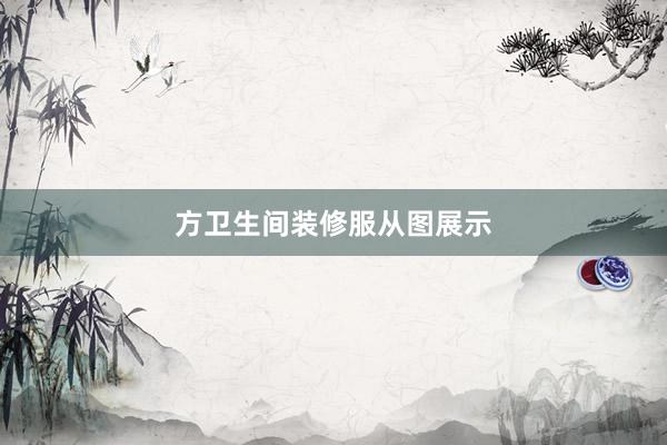 方卫生间装修服从图展示