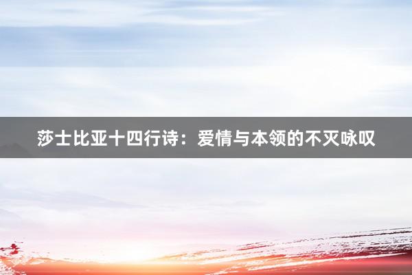 莎士比亚十四行诗：爱情与本领的不灭咏叹