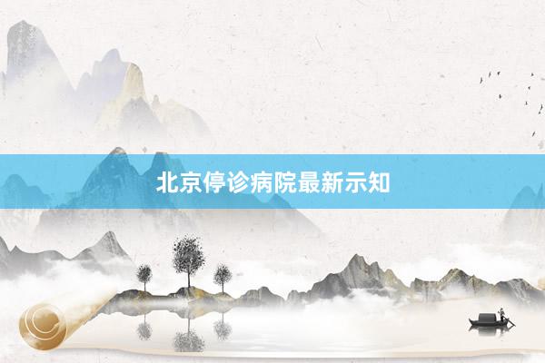 北京停诊病院最新示知