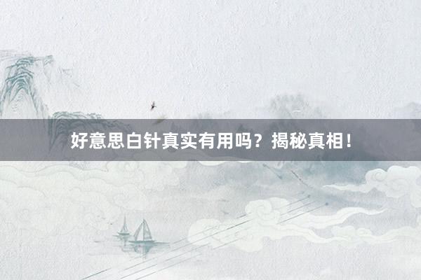 好意思白针真实有用吗？揭秘真相！