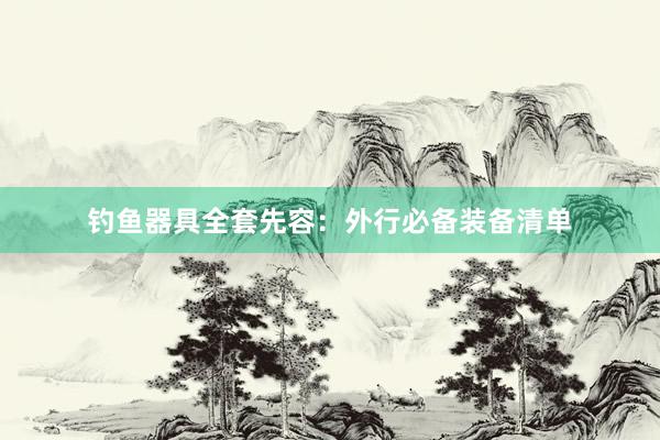 钓鱼器具全套先容：外行必备装备清单