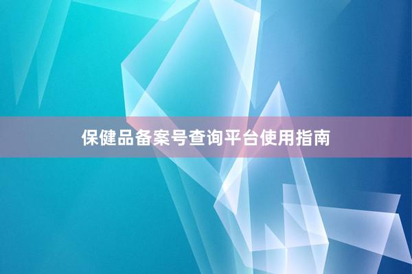 保健品备案号查询平台使用指南