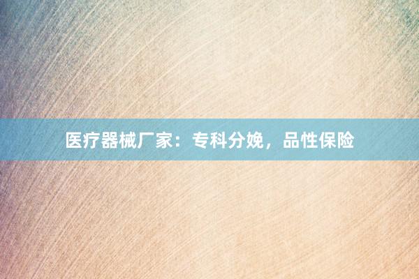 医疗器械厂家：专科分娩，品性保险