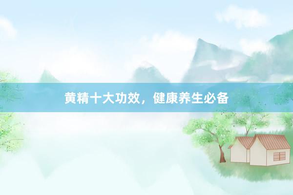 黄精十大功效，健康养生必备
